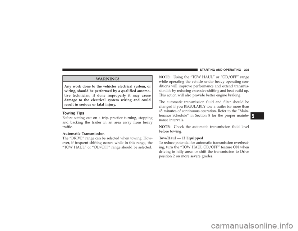 DODGE RAM 2500 DIESEL 2009 4.G Owners Manual WARNING!
Any work done to the vehicles electrical system, or
wiring, should be performed by a qualified automo-
tive technician, if done improperly it may cause
damage to the electrical system wiring 