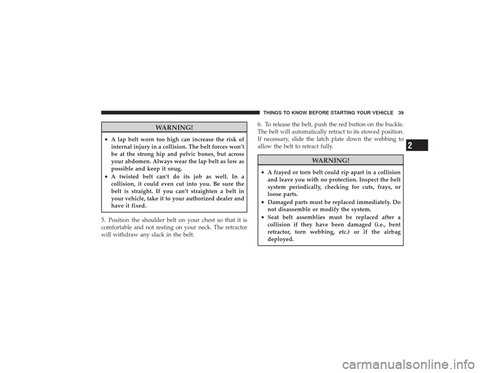 DODGE RAM 2500 DIESEL 2009 4.G Service Manual WARNING!
•
A lap belt worn too high can increase the risk of
internal injury in a collision. The belt forces won’t
be at the strong hip and pelvic bones, but across
your abdomen. Always wear the l