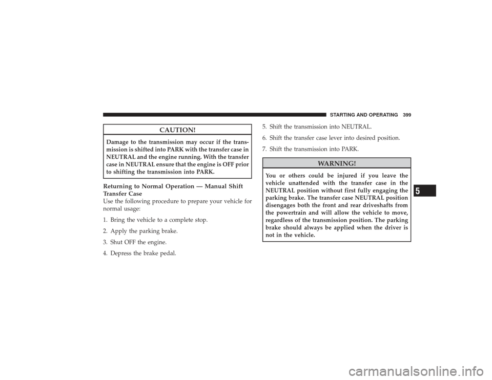 DODGE RAM 2500 DIESEL 2009 4.G Owners Manual CAUTION!
Damage to the transmission may occur if the trans-
mission is shifted into PARK with the transfer case in
NEUTRAL and the engine running. With the transfer
case in NEUTRAL ensure that the eng