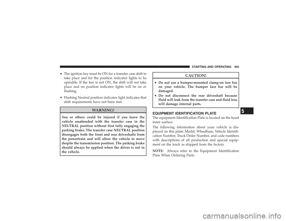 DODGE RAM 2500 DIESEL 2009 4.G Owners Manual •
The ignition key must be ON for a transfer case shift to
take place and for the position indicator lights to be
operable. If the key is not ON, the shift will not take
place and no position indica