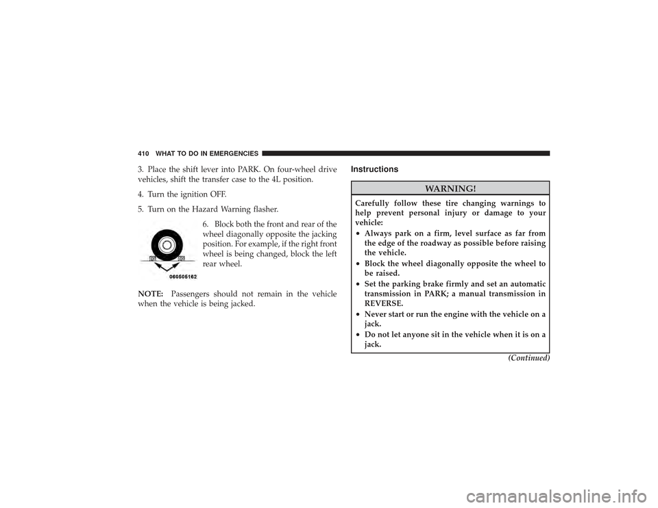 DODGE RAM 2500 DIESEL 2009 4.G Owners Manual 3. Place the shift lever into PARK. On four-wheel drive
vehicles, shift the transfer case to the 4L position.
4. Turn the ignition OFF.
5. Turn on the Hazard Warning flasher.6. Block both the front an DODGE RAM 2500 DIESEL 2009 4.G Owners Manual 3. Place the shift lever into PARK. On four-wheel drive
vehicles, shift the transfer case to the 4L position.
4. Turn the ignition OFF.
5. Turn on the Hazard Warning flasher.6. Block both the front an