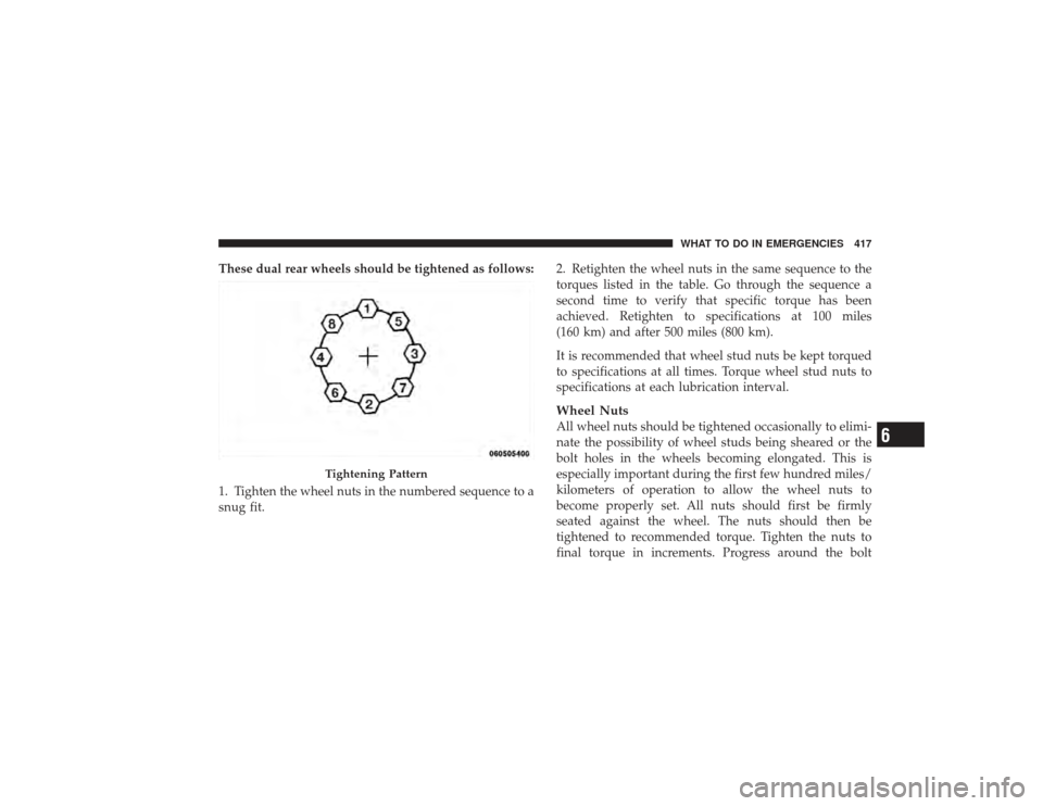 DODGE RAM 2500 DIESEL 2009 4.G Owners Manual These dual rear wheels should be tightened as follows:
1. Tighten the wheel nuts in the numbered sequence to a
snug fit.2. Retighten the wheel nuts in the same sequence to the
torques listed in the ta DODGE RAM 2500 DIESEL 2009 4.G Owners Manual These dual rear wheels should be tightened as follows:
1. Tighten the wheel nuts in the numbered sequence to a
snug fit.2. Retighten the wheel nuts in the same sequence to the
torques listed in the ta