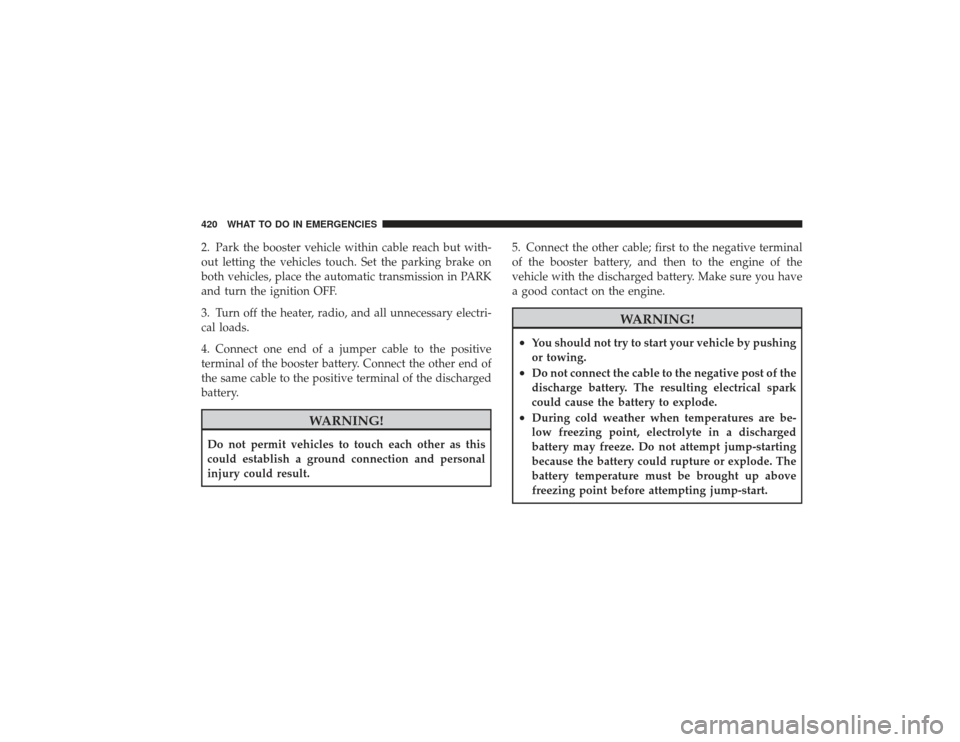 DODGE RAM 2500 DIESEL 2009 4.G Owners Manual 2. Park the booster vehicle within cable reach but with-
out letting the vehicles touch. Set the parking brake on
both vehicles, place the automatic transmission in PARK
and turn the ignition OFF.
3. 