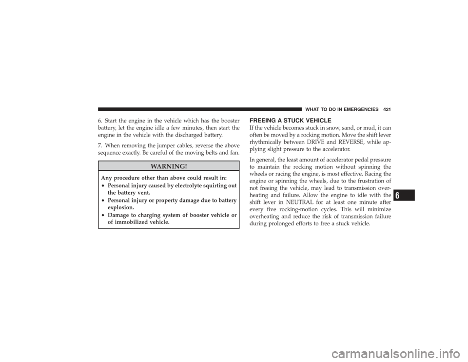 DODGE RAM 3500 DIESEL 2009 4.G Owners Manual 6. Start the engine in the vehicle which has the booster
battery, let the engine idle a few minutes, then start the
engine in the vehicle with the discharged battery.
7. When removing the jumper cable