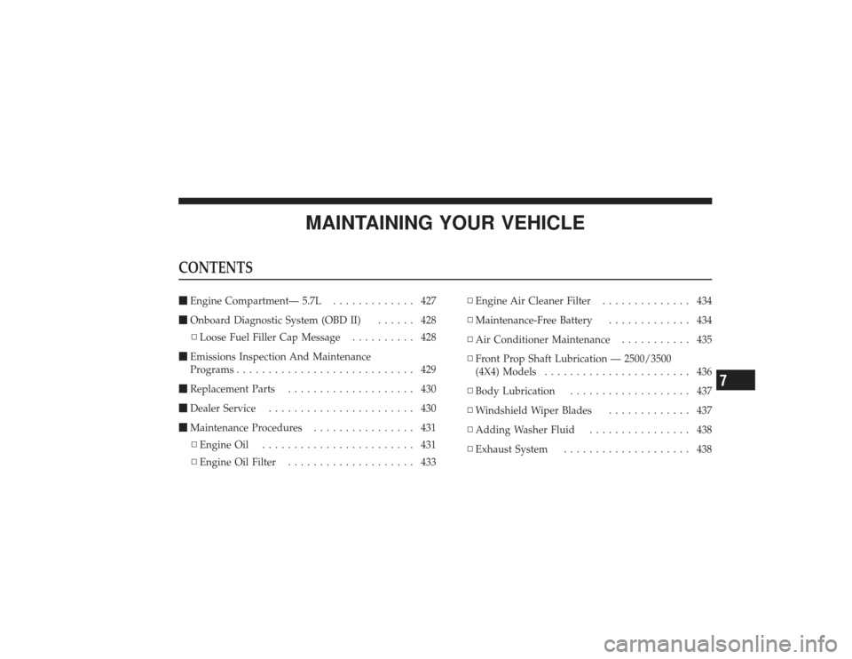 DODGE RAM 3500 DIESEL 2009 4.G Owners Manual MAINTAINING YOUR VEHICLE
CONTENTSEngine Compartment— 5.7L ............. 427
 Onboard Diagnostic System (OBD II) ...... 428
▫ Loose Fuel Filler Cap Message .......... 428
 Emissions Inspection A