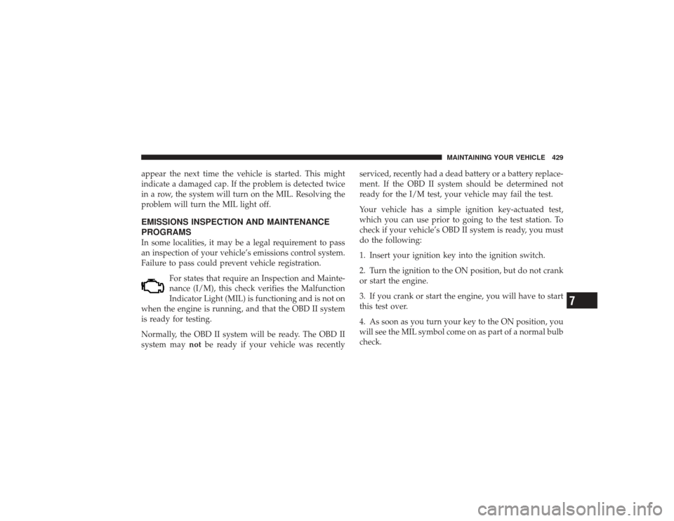 DODGE RAM 2500 DIESEL 2009 4.G Owners Manual appear the next time the vehicle is started. This might
indicate a damaged cap. If the problem is detected twice
in a row, the system will turn on the MIL. Resolving the
problem will turn the MIL ligh