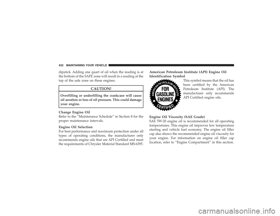 DODGE RAM 2500 DIESEL 2009 4.G Owners Manual dipstick. Adding one quart of oil when the reading is at
the bottom of the SAFE zone will result in a reading at the
top of the safe zone on these engines.
CAUTION!
Overfilling or underfilling the cra