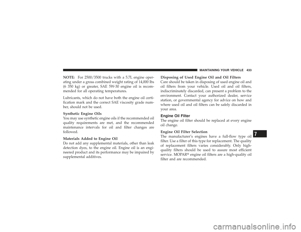 DODGE RAM 2500 DIESEL 2009 4.G Owners Manual NOTE:For 2500/3500 trucks with a 5.7L engine oper-
ating under a gross combined weight rating of 14,000 lbs
(6 350 kg) or greater, SAE 5W-30 engine oil is recom-
mended for all operating temperatures.