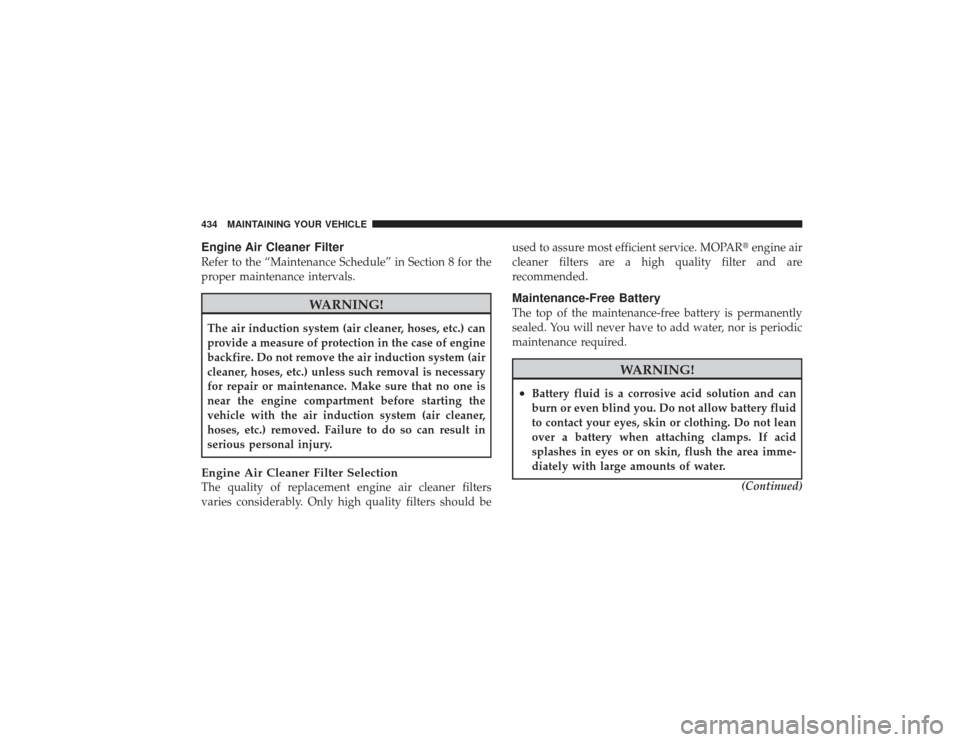DODGE RAM 2500 DIESEL 2009 4.G Owners Manual Engine Air Cleaner FilterRefer to the “Maintenance Schedule” in Section 8 for the
proper maintenance intervals.
WARNING!
The air induction system (air cleaner, hoses, etc.) can
provide a measure o
