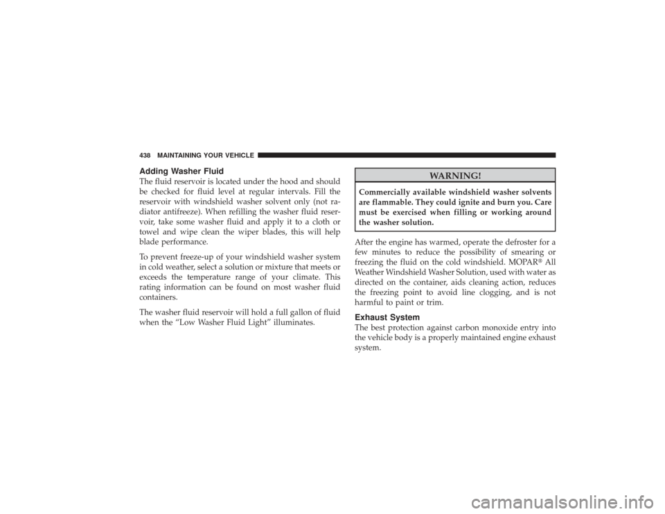 DODGE RAM 3500 DIESEL 2009 4.G Owners Manual Adding Washer FluidThe fluid reservoir is located under the hood and should
be checked for fluid level at regular intervals. Fill the
reservoir with windshield washer solvent only (not ra-
diator anti