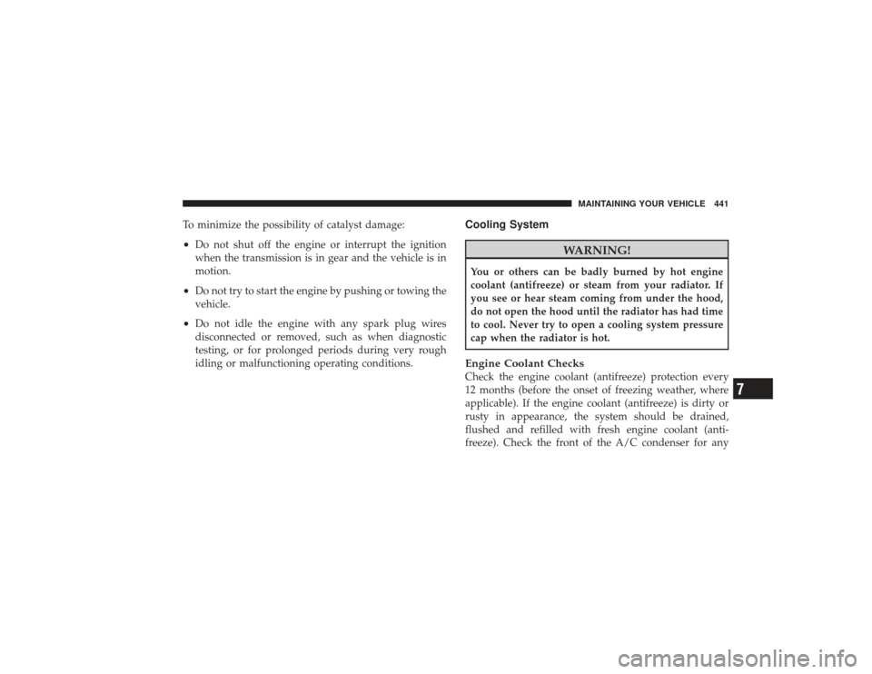 DODGE RAM 3500 DIESEL 2009 4.G Owners Manual To minimize the possibility of catalyst damage:•
Do not shut off the engine or interrupt the ignition
when the transmission is in gear and the vehicle is in
motion.
•
Do not try to start the engin