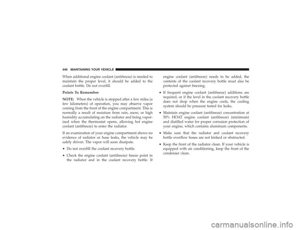 DODGE RAM 2500 DIESEL 2009 4.G Owners Manual When additional engine coolant (antifreeze) is needed to
maintain the proper level, it should be added to the
coolant bottle. Do not overfill.Points To RememberNOTE:When the vehicle is stopped after a