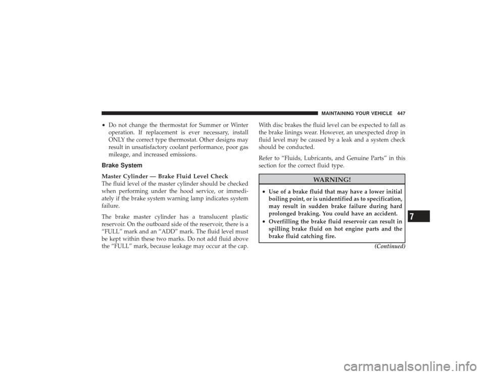 DODGE RAM 2500 DIESEL 2009 4.G Owners Manual •
Do not change the thermostat for Summer or Winter
operation. If replacement is ever necessary, install
ONLY the correct type thermostat. Other designs may
result in unsatisfactory coolant performa