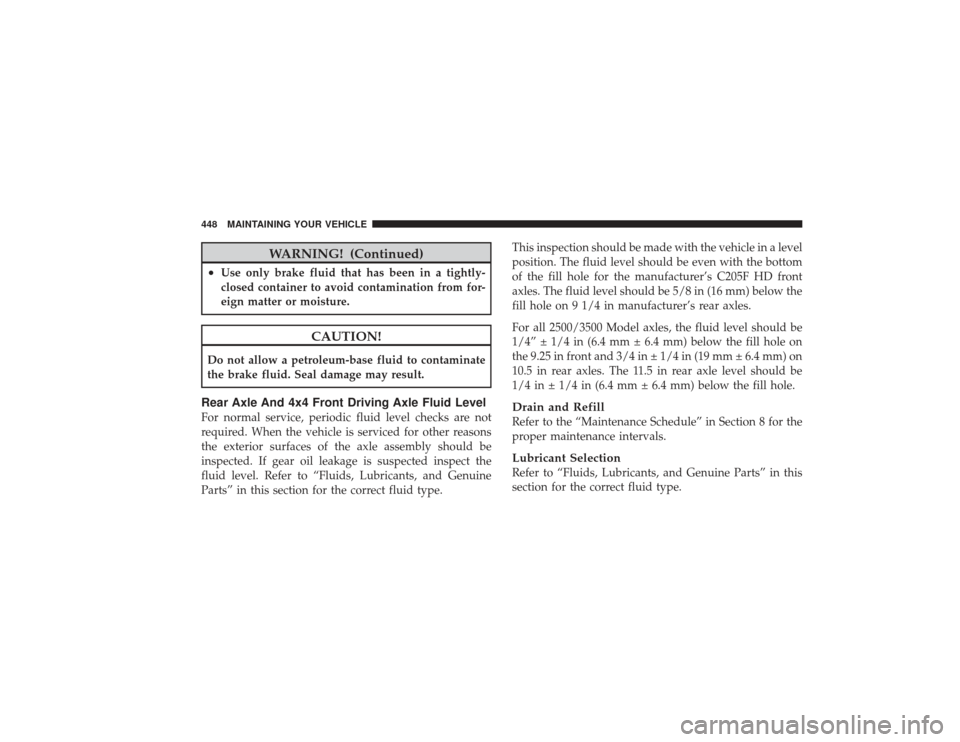 DODGE RAM 2500 DIESEL 2009 4.G Owners Manual WARNING! (Continued)
•
Use only brake fluid that has been in a tightly-
closed container to avoid contamination from for-
eign matter or moisture.
CAUTION!
Do not allow a petroleum-base fluid to con