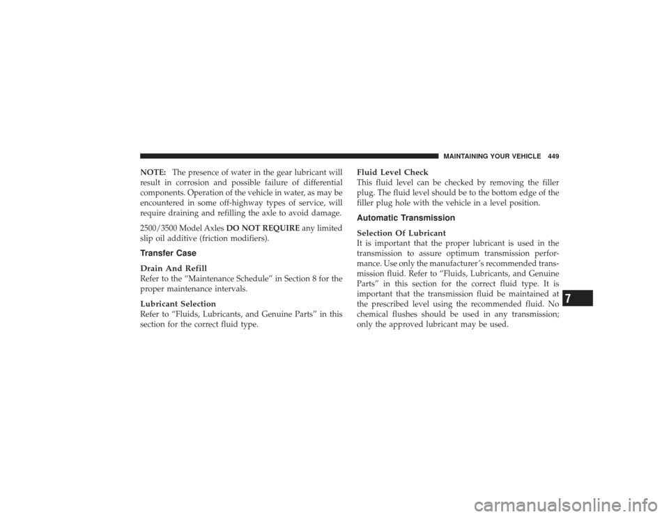 DODGE RAM 2500 DIESEL 2009 4.G Owners Manual NOTE:The presence of water in the gear lubricant will
result in corrosion and possible failure of differential
components. Operation of the vehicle in water, as may be
encountered in some off-highway DODGE RAM 2500 DIESEL 2009 4.G Owners Manual NOTE:The presence of water in the gear lubricant will
result in corrosion and possible failure of differential
components. Operation of the vehicle in water, as may be
encountered in some off-highway