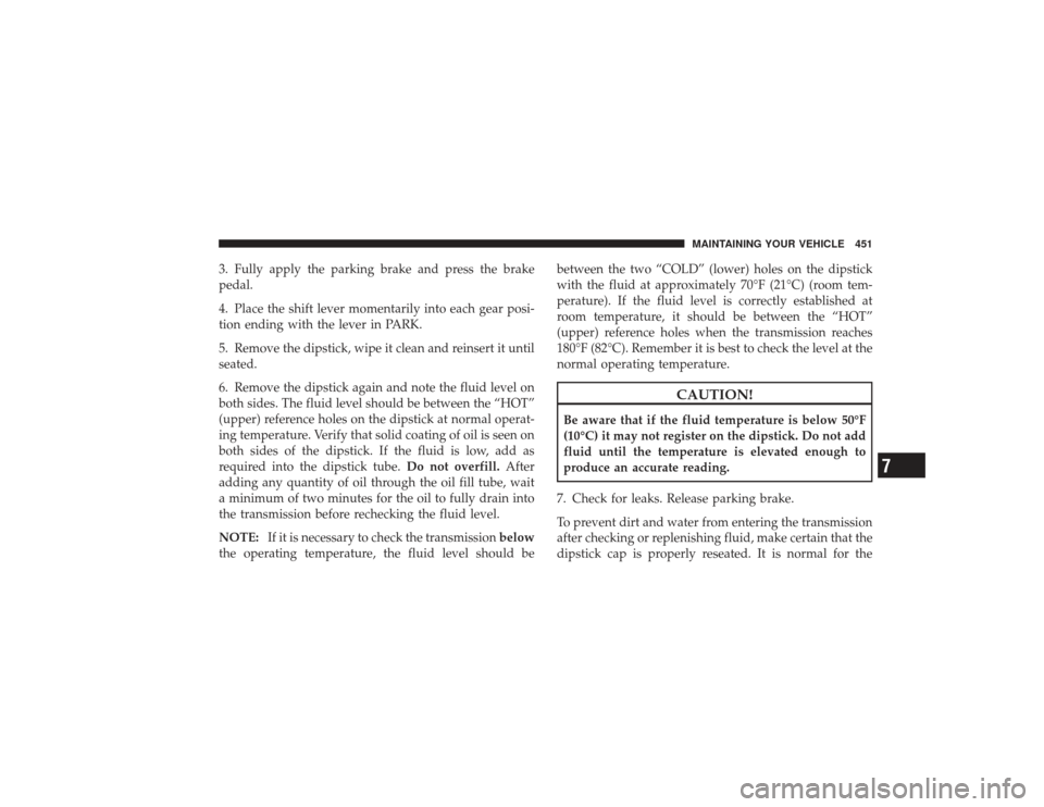 DODGE RAM 2500 DIESEL 2009 4.G Owners Manual 3. Fully apply the parking brake and press the brake
pedal.
4. Place the shift lever momentarily into each gear posi-
tion ending with the lever in PARK.
5. Remove the dipstick, wipe it clean and rein