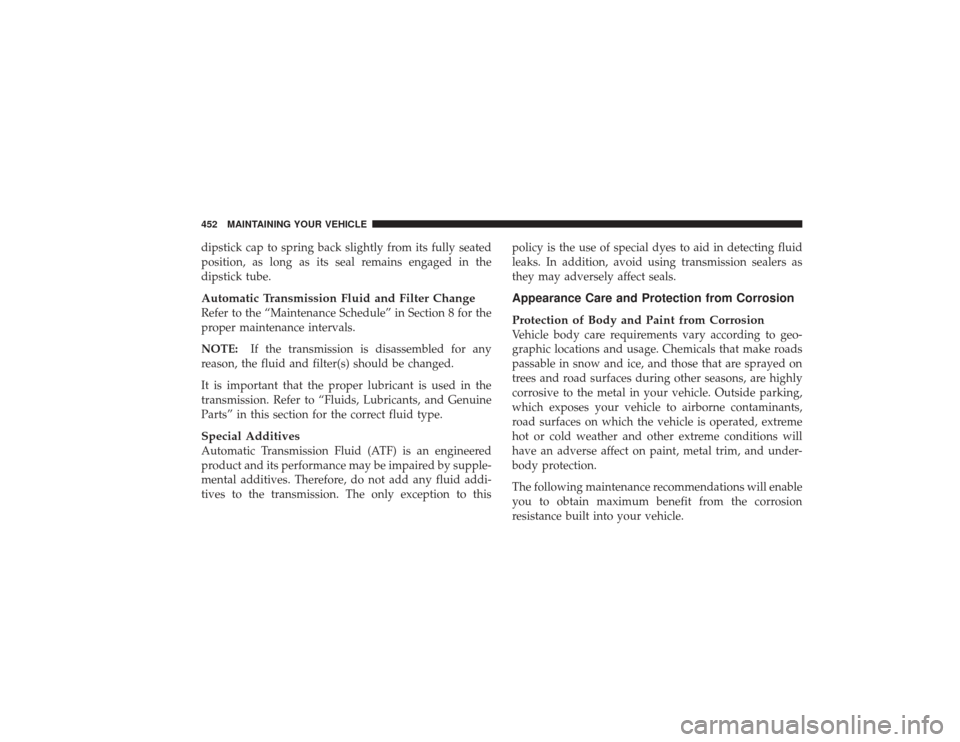 DODGE RAM 2500 DIESEL 2009 4.G Owners Manual dipstick cap to spring back slightly from its fully seated
position, as long as its seal remains engaged in the
dipstick tube.Automatic Transmission Fluid and Filter ChangeRefer to the “Maintenance 