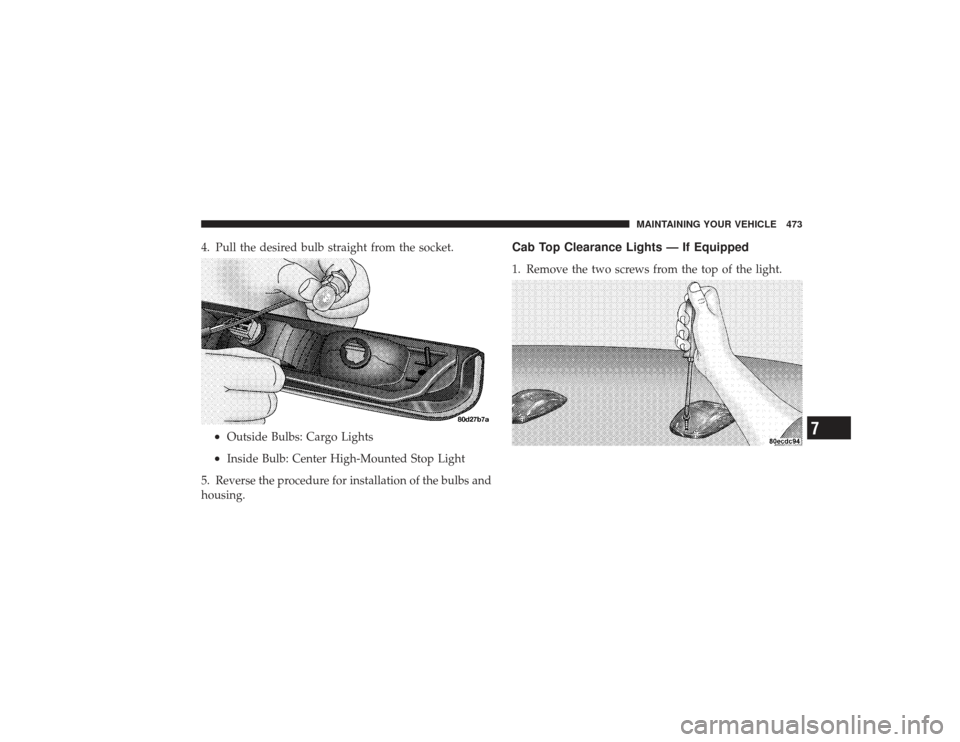 DODGE RAM 2500 DIESEL 2009 4.G Owners Manual 4. Pull the desired bulb straight from the socket.•
Outside Bulbs: Cargo Lights
•
Inside Bulb: Center High-Mounted Stop Light
5. Reverse the procedure for installation of the bulbs and
housing.
Ca