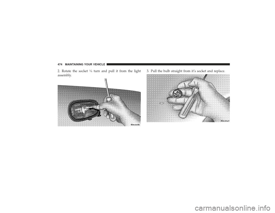 DODGE RAM 2500 DIESEL 2009 4.G Owners Manual 2. Rotate the socket
1�4turn and pull it from the light
assembly. 3. Pull the bulb straight from it’s socket and replace.
474 MAINTAINING YOUR VEHICLE 