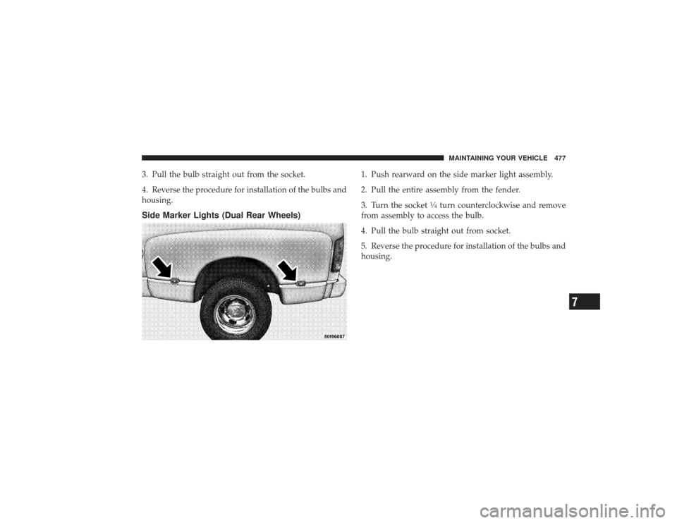 DODGE RAM 2500 DIESEL 2009 4.G Owners Manual 3. Pull the bulb straight out from the socket.
4. Reverse the procedure for installation of the bulbs and
housing.Side Marker Lights (Dual Rear Wheels)
1. Push rearward on the side marker light assemb