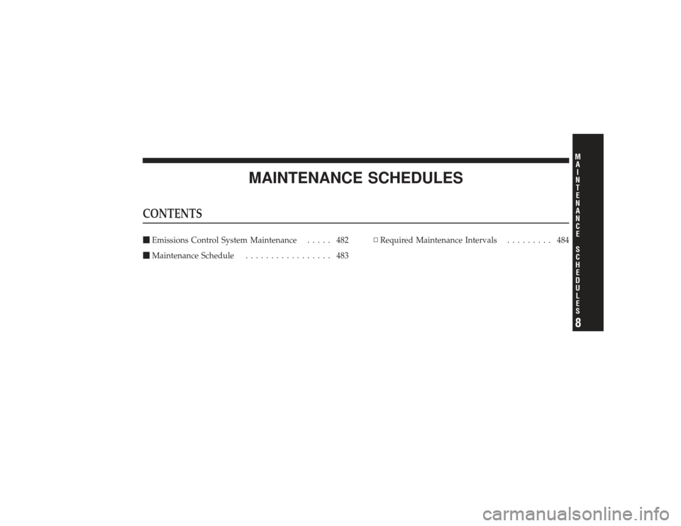 DODGE RAM 2500 DIESEL 2009 4.G Owners Manual MAINTENANCE SCHEDULES
CONTENTSEmissions Control System Maintenance ..... 482
 Maintenance Schedule ................. 483 ▫
Required Maintenance Intervals ......... 484
8M
A I
N T
E
N A
N CE
S
C
H 