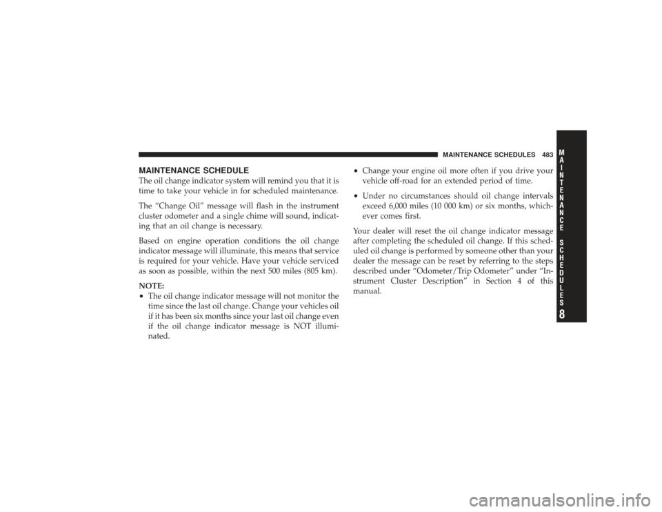 DODGE RAM 2500 DIESEL 2009 4.G Owners Manual MAINTENANCE SCHEDULEThe oil change indicator system will remind you that it is
time to take your vehicle in for scheduled maintenance.
The “Change Oil” message will flash in the instrument
cluster