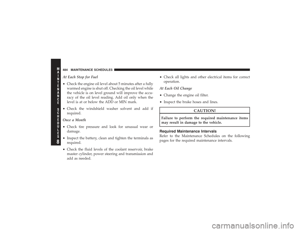 DODGE RAM 3500 DIESEL 2009 4.G Owners Manual At Each Stop for Fuel•
Check the engine oil level about 5 minutes after a fully
warmed engine is shut off. Checking the oil level while
the vehicle is on level ground will improve the accu-
racy of 