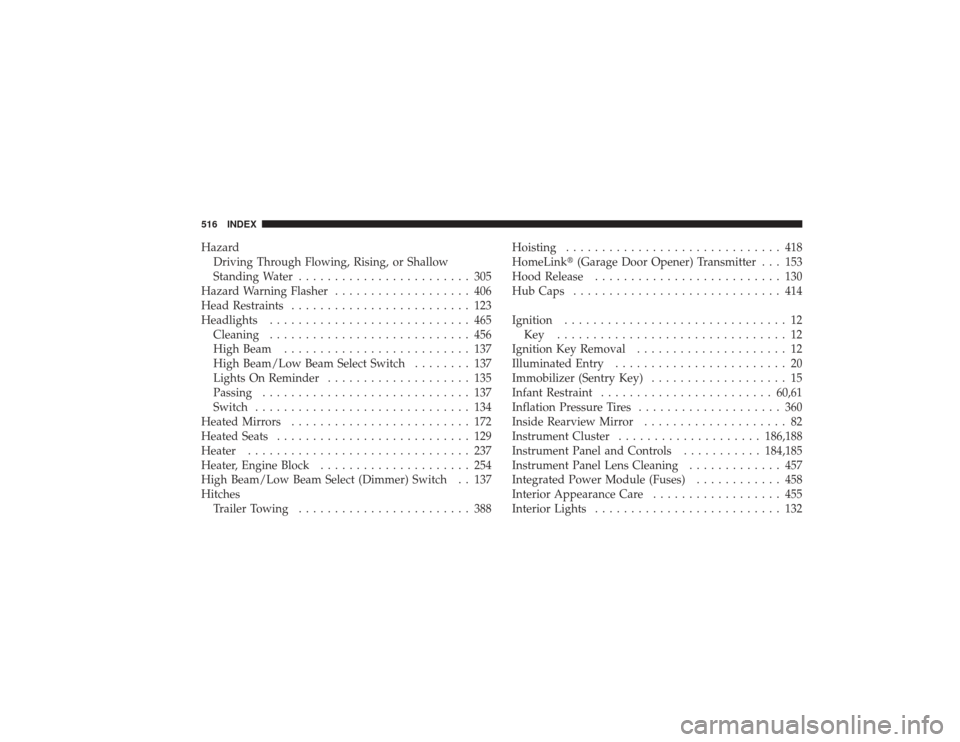DODGE RAM 2500 DIESEL 2009 4.G Owners Manual HazardDriving Through Flowing, Rising, or Shallow
Standing Water ........................ 305
Hazard Warning Flasher ................... 406
Head Restraints ......................... 123
Headlights ..