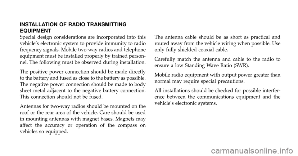 DODGE RAM 2500 DIESEL 2009 4.G Owners Manual INSTALLATION OF RADIO TRANSMITTING
EQUIPMENT
Special design considerations are incorporated into this
vehicle’s electronic system to provide immunity to radio
frequency signals. Mobile two-way radio DODGE RAM 2500 DIESEL 2009 4.G Owners Manual INSTALLATION OF RADIO TRANSMITTING
EQUIPMENT
Special design considerations are incorporated into this
vehicle’s electronic system to provide immunity to radio
frequency signals. Mobile two-way radio