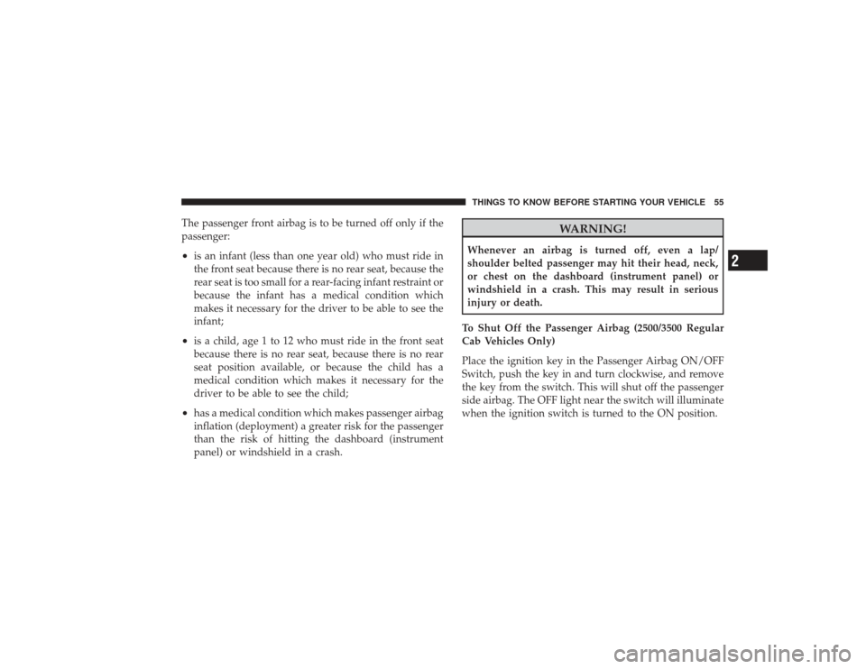 DODGE RAM 2500 DIESEL 2009 4.G Owners Manual The passenger front airbag is to be turned off only if the
passenger:•
is an infant (less than one year old) who must ride in
the front seat because there is no rear seat, because the
rear seat is t