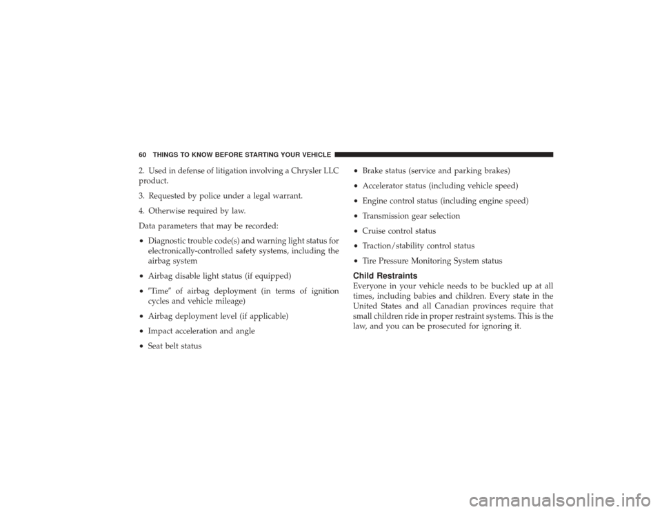 DODGE RAM 2500 DIESEL 2009 4.G Owners Manual 2. Used in defense of litigation involving a Chrysler LLC
product.
3. Requested by police under a legal warrant.
4. Otherwise required by law.
Data parameters that may be recorded:•
Diagnostic troub