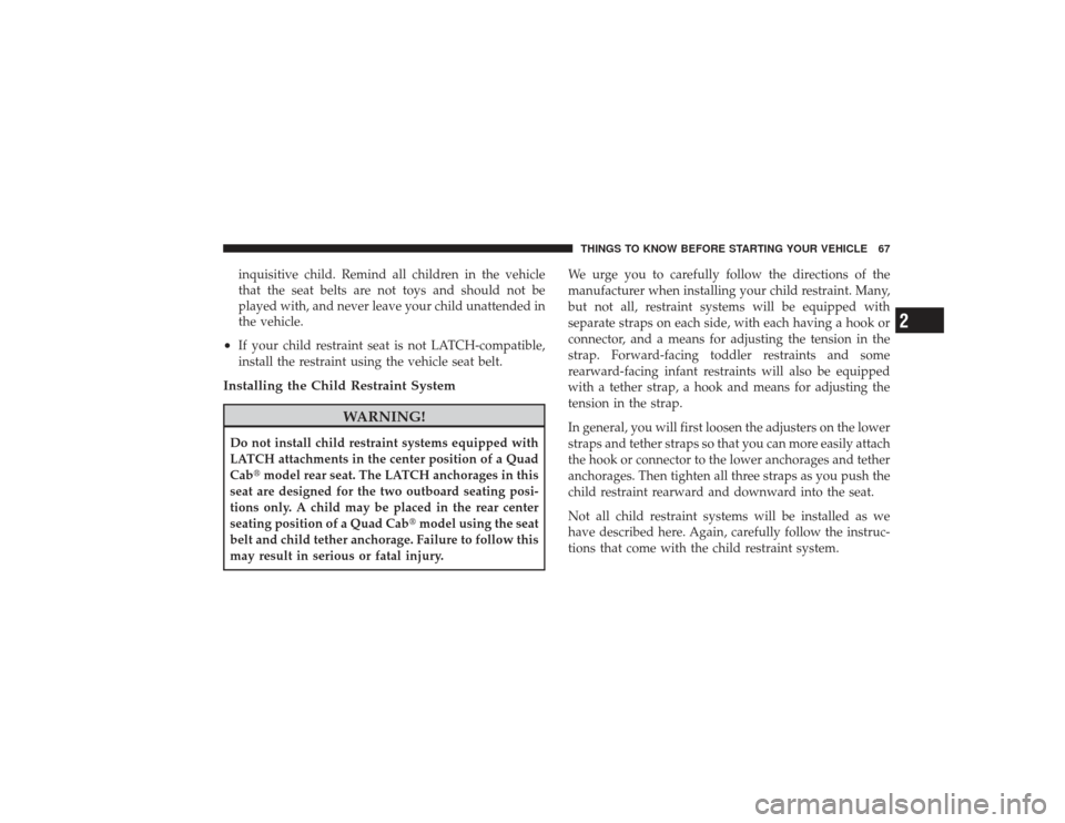 DODGE RAM 2500 DIESEL 2009 4.G Owners Manual inquisitive child. Remind all children in the vehicle
that the seat belts are not toys and should not be
played with, and never leave your child unattended in
the vehicle.
•
If your child restraint 