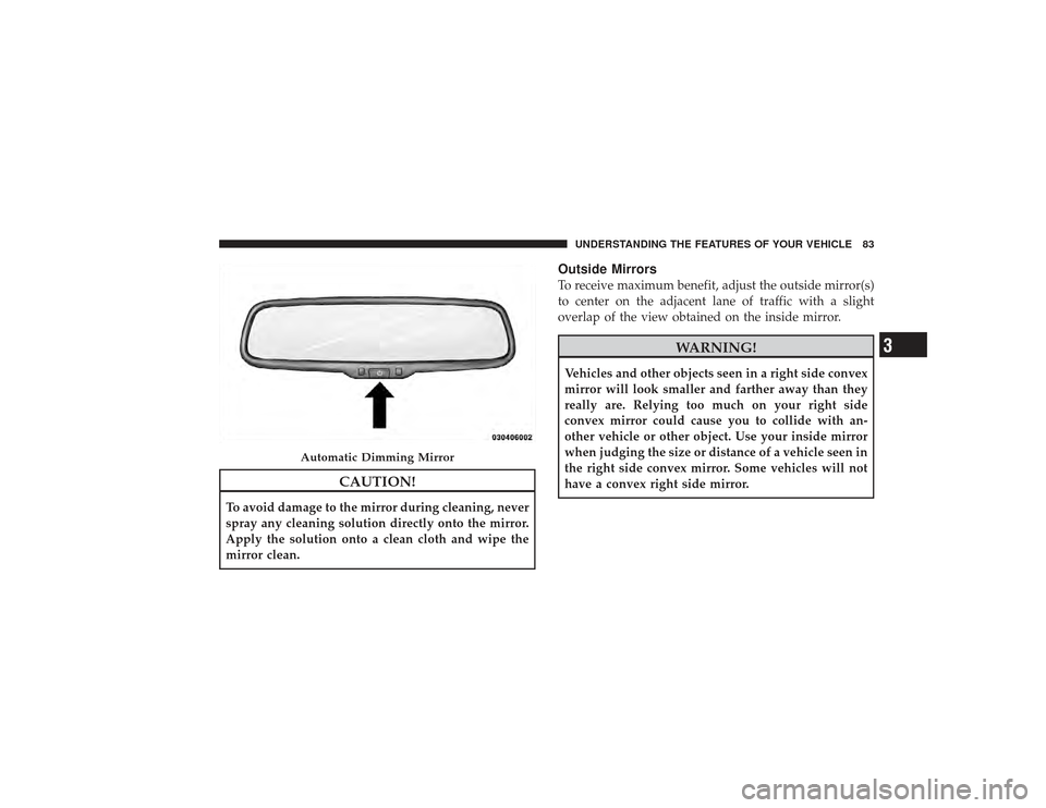 DODGE RAM 3500 DIESEL 2009 4.G Manual Online CAUTION!
To avoid damage to the mirror during cleaning, never
spray any cleaning solution directly onto the mirror.
Apply the solution onto a clean cloth and wipe the
mirror clean.
Outside MirrorsTo r