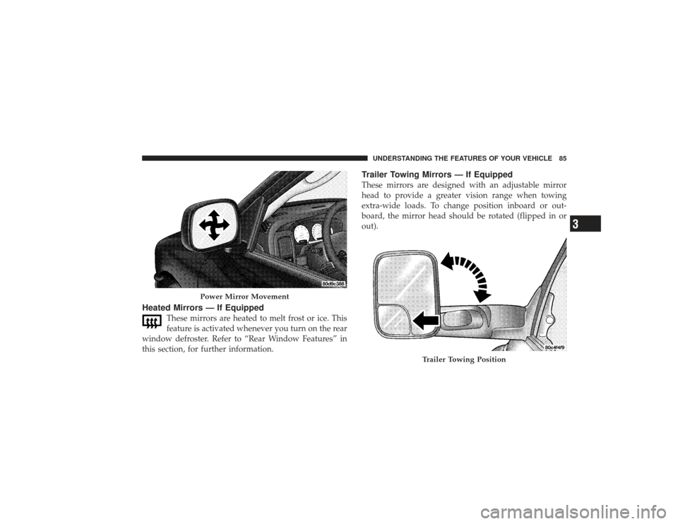 DODGE RAM 3500 DIESEL 2009 4.G Owners Manual Heated Mirrors — If Equipped
These mirrors are heated to melt frost or ice. This
feature is activated whenever you turn on the rear
window defroster. Refer to “Rear Window Features” in
this sect