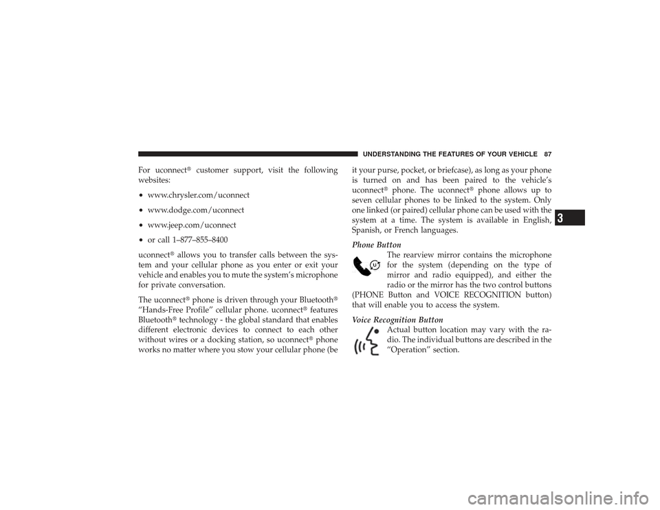 DODGE RAM 3500 DIESEL 2009 4.G Owners Manual For uconnectcustomer support, visit the following
websites:•
www.chrysler.com/uconnect
•
www.dodge.com/uconnect
•
www.jeep.com/uconnect
•
or call 1–877–855–8400
uconnect allows you to 