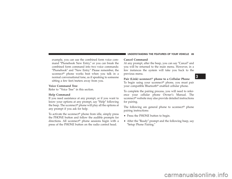 DODGE RAM 3500 DIESEL 2009 4.G Owners Manual example, you can use the combined form voice com-
mandPhonebook New Entry, or you can break the
combined form command into two voice commands:
Phonebook andNew Entry. Please remember, the
uconne