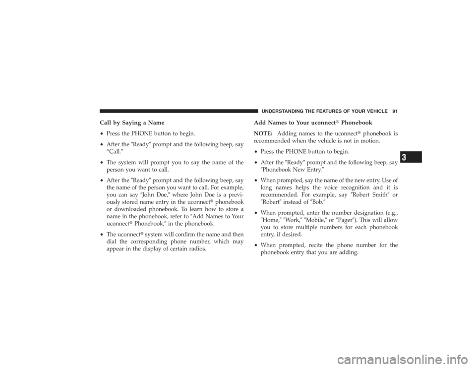 DODGE RAM 3500 DIESEL 2009 4.G Owners Manual Call by Saying a Name
•
Press the PHONE button to begin.
•
After theReadyprompt and the following beep, say
“Call.
•
The system will prompt you to say the name of the
person you want to cal