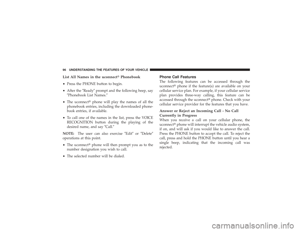 DODGE RAM 3500 DIESEL 2009 4.G Owners Manual List All Names in the uconnectPhonebook
•
Press the PHONE button to begin.
•
After the Readyprompt and the following beep, say
Phonebook List Names.
•
The uconnect phone will play the name