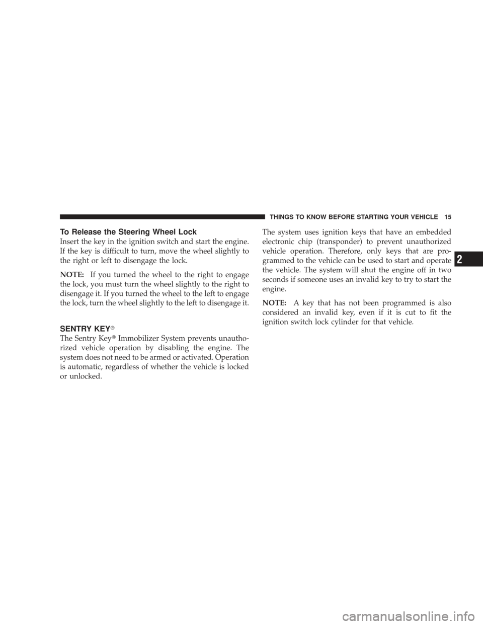 DODGE RAM 3500 CHASSIS CAB 2009 4.G Owners Manual To Release the Steering Wheel Lock
Insert the key in the ignition switch and start the engine.
If the key is difficult to turn, move the wheel slightly to
the right or left to disengage the lock.
NOTE