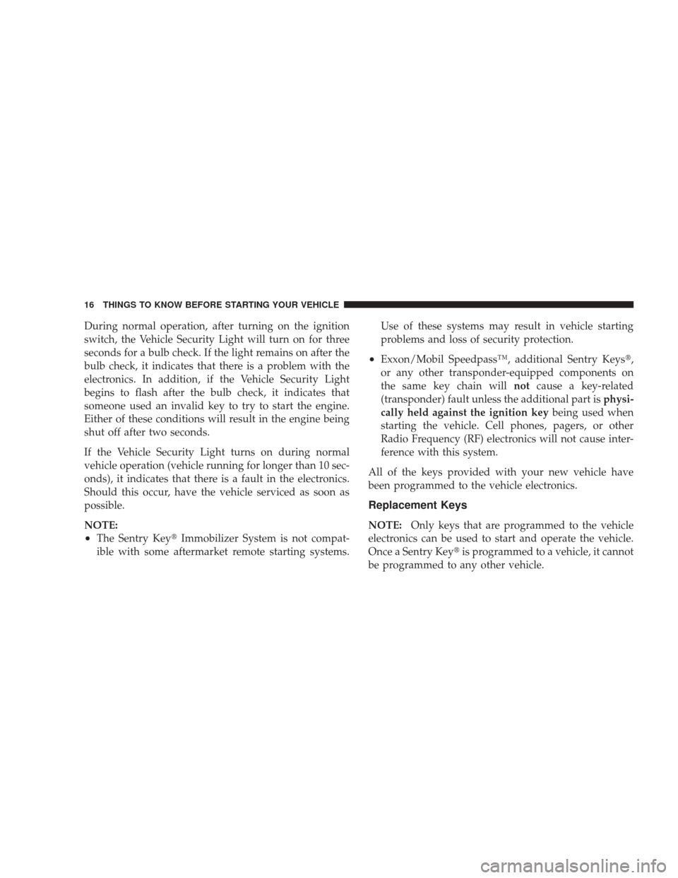 DODGE RAM 3500 CHASSIS CAB 2009 4.G User Guide During normal operation, after turning on the ignition
switch, the Vehicle Security Light will turn on for three
seconds for a bulb check. If the light remains on after the
bulb check, it indicates th