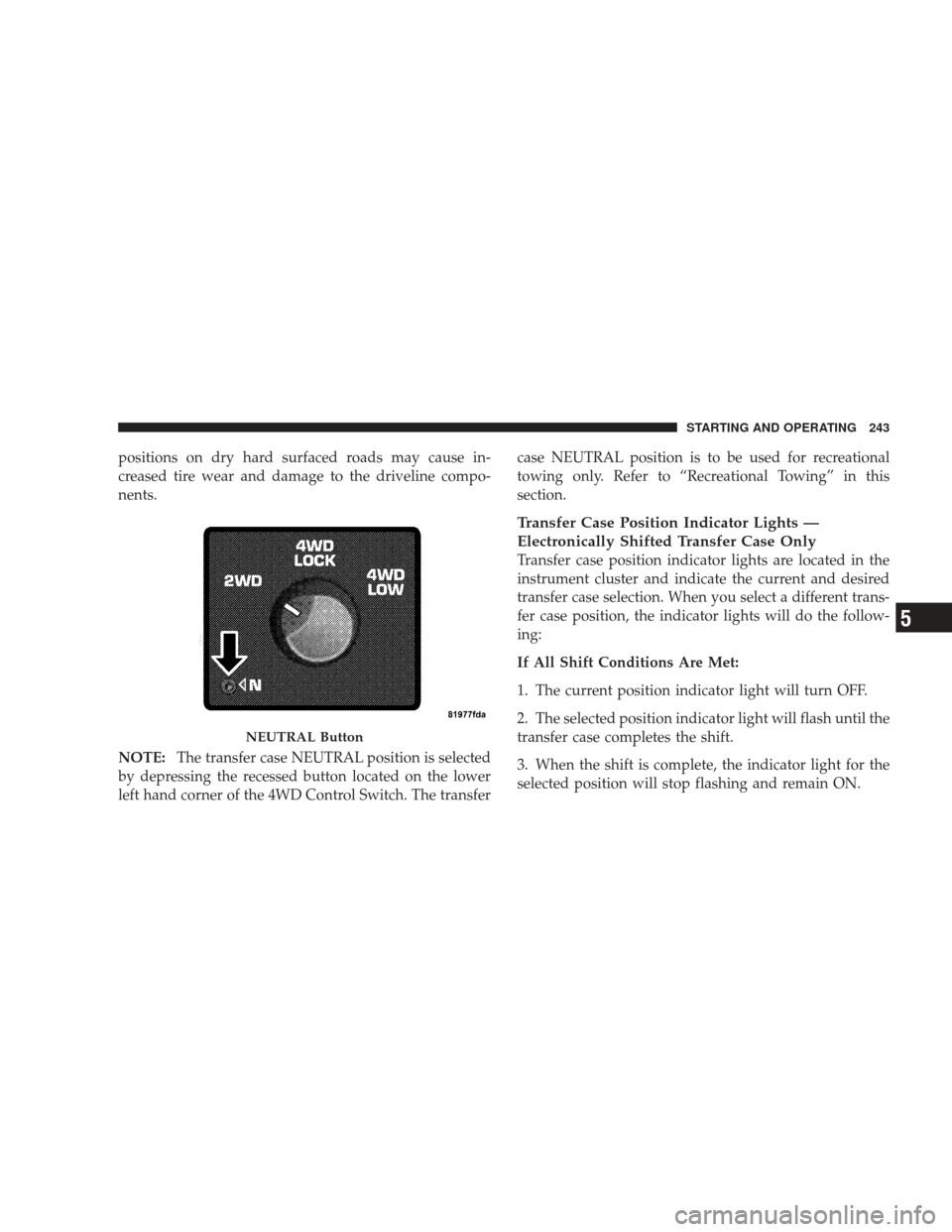 DODGE RAM 3500 CHASSIS CAB 2009 4.G Owners Manual positions on dry hard surfaced roads may cause in-
creased tire wear and damage to the driveline compo-
nents.
NOTE:The transfer case NEUTRAL position is selected
by depressing the recessed button loc