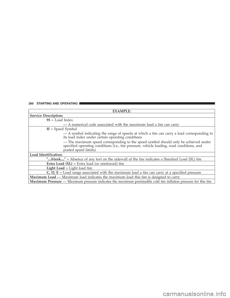 DODGE RAM 3500 CHASSIS CAB 2009 4.G Owners Manual EXAMPLE:
Service Description: 95= Load Index
— A numerical code associated with the maximum load a tire can carry
H = Speed Symbol
— A symbol indicating the range of speeds at which a tire can car