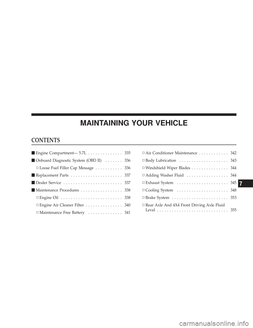 DODGE RAM 3500 CHASSIS CAB 2009 4.G User Guide MAINTAINING YOUR VEHICLE
CONTENTS
Engine Compartment— 5.7L .............. 335
 Onboard Diagnostic System (OBD II) ....... 336
▫ Loose Fuel Filler Cap Message ........... 336
 Replacement Parts 