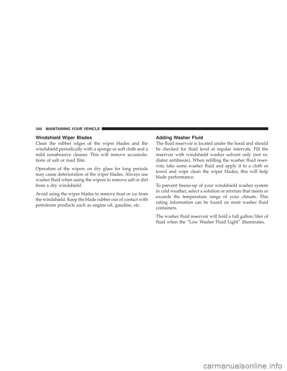 DODGE RAM 3500 CHASSIS CAB 2009 4.G User Guide Windshield Wiper Blades
Clean the rubber edges of the wiper blades and the
windshield periodically with a sponge or soft cloth and a
mild nonabrasive cleaner. This will remove accumula-
tions of salt 