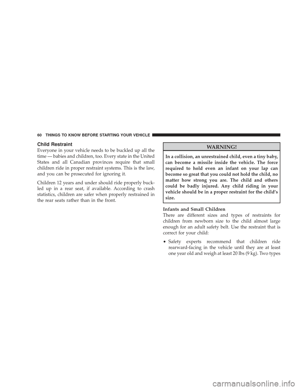 DODGE RAM 3500 CHASSIS CAB 2009 4.G Owners Manual Child Restraint
Everyone in your vehicle needs to be buckled up all the
time — babies and children, too. Every state in the United
States and all Canadian provinces require that small
children ride 