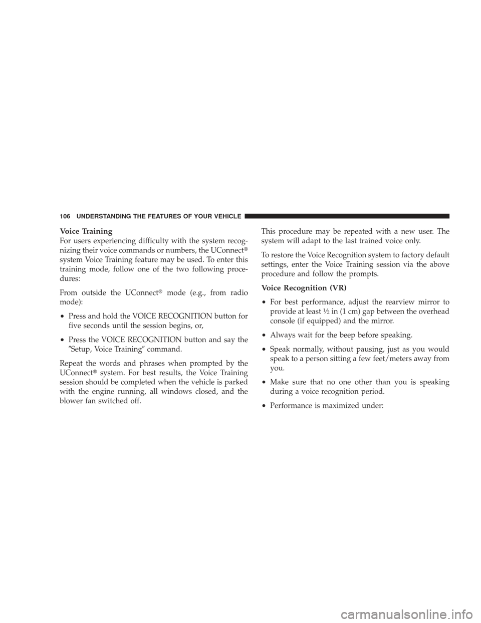 DODGE RAM 4500 CHASSIS CAB 2009 4.G User Guide Voice Training
For users experiencing difficulty with the system recog-
nizing their voice commands or numbers, the UConnect
system Voice Training feature may be used. To enter this
training mode, fo