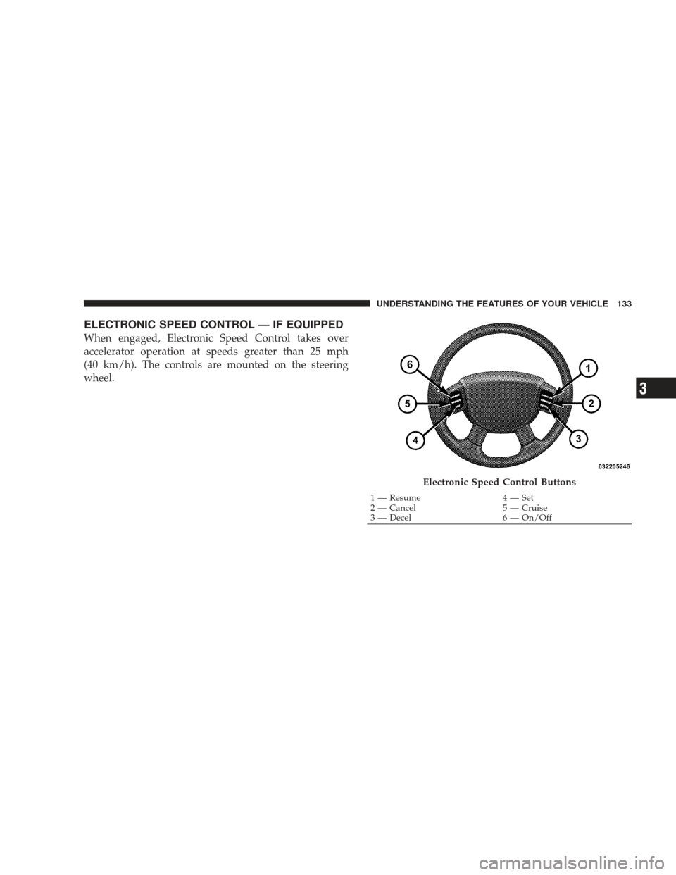 DODGE RAM 4500 CHASSIS CAB 2009 4.G Owners Manual ELECTRONIC SPEED CONTROL — IF EQUIPPED
When engaged, Electronic Speed Control takes over
accelerator operation at speeds greater than 25 mph
(40 km/h). The controls are mounted on the steering
wheel DODGE RAM 4500 CHASSIS CAB 2009 4.G Owners Manual ELECTRONIC SPEED CONTROL — IF EQUIPPED
When engaged, Electronic Speed Control takes over
accelerator operation at speeds greater than 25 mph
(40 km/h). The controls are mounted on the steering
wheel