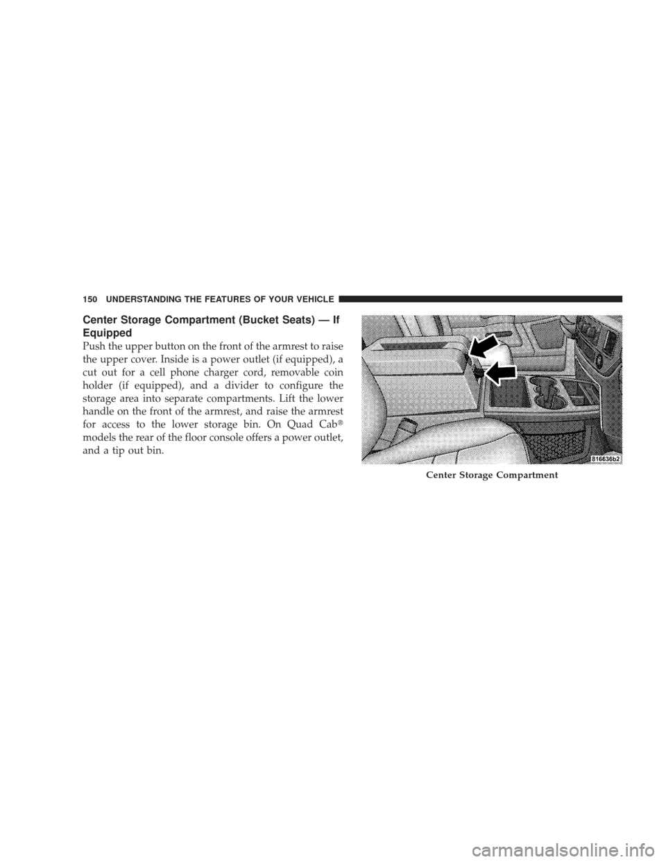 DODGE RAM 4500 CHASSIS CAB 2009 4.G Owners Manual Center Storage Compartment (Bucket Seats) — If
Equipped
Push the upper button on the front of the armrest to raise
the upper cover. Inside is a power outlet (if equipped), a
cut out for a cell phone