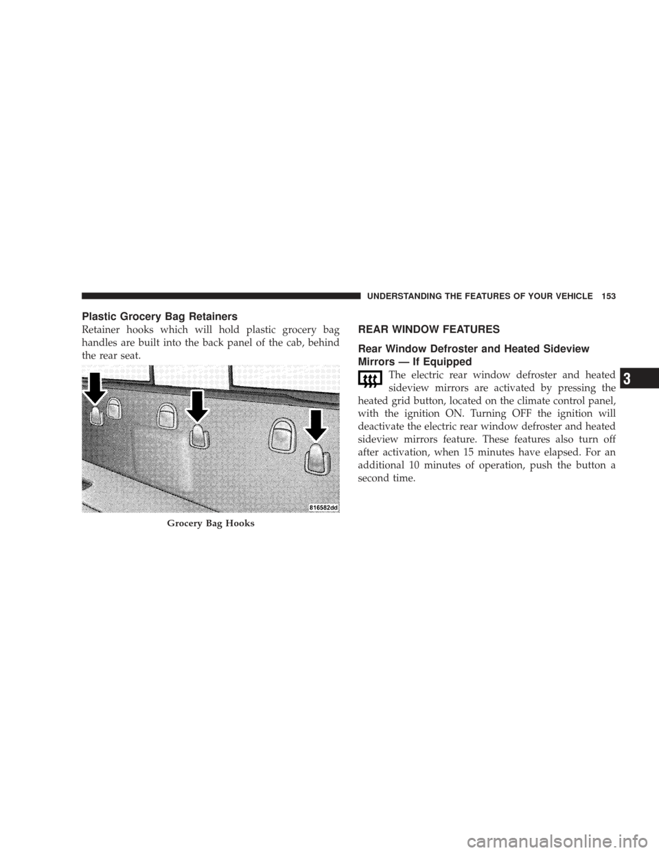 DODGE RAM 4500 CHASSIS CAB 2009 4.G Owners Manual Plastic Grocery Bag Retainers
Retainer hooks which will hold plastic grocery bag
handles are built into the back panel of the cab, behind
the rear seat.REAR WINDOW FEATURES
Rear Window Defroster and H