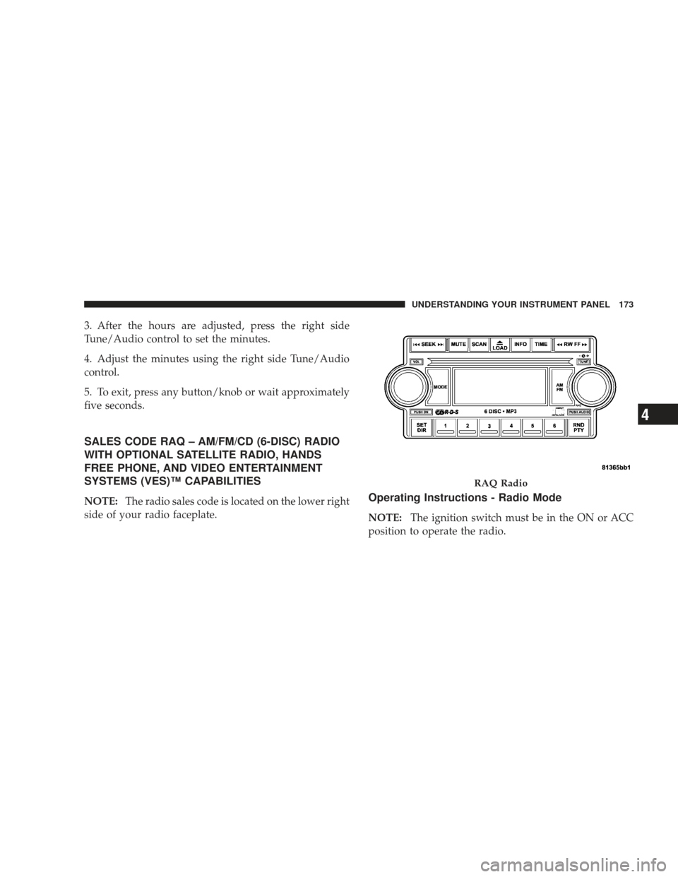 DODGE RAM 4500 CHASSIS CAB 2009 4.G Owners Manual 3. After the hours are adjusted, press the right side
Tune/Audio control to set the minutes.
4. Adjust the minutes using the right side Tune/Audio
control.
5. To exit, press any button/knob or wait ap DODGE RAM 4500 CHASSIS CAB 2009 4.G Owners Manual 3. After the hours are adjusted, press the right side
Tune/Audio control to set the minutes.
4. Adjust the minutes using the right side Tune/Audio
control.
5. To exit, press any button/knob or wait ap